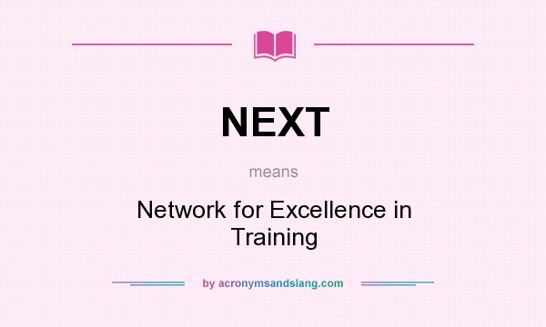 What does NEXT mean? It stands for Network for Excellence in Training