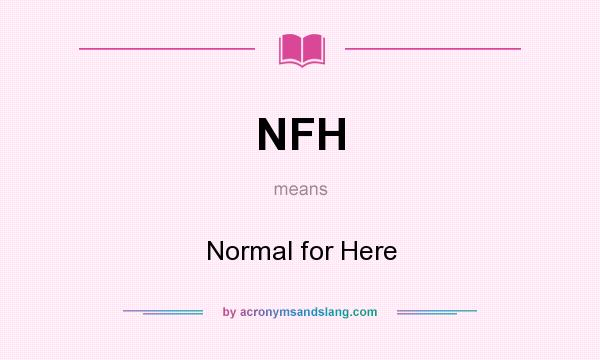 What does NFH mean? It stands for Normal for Here
