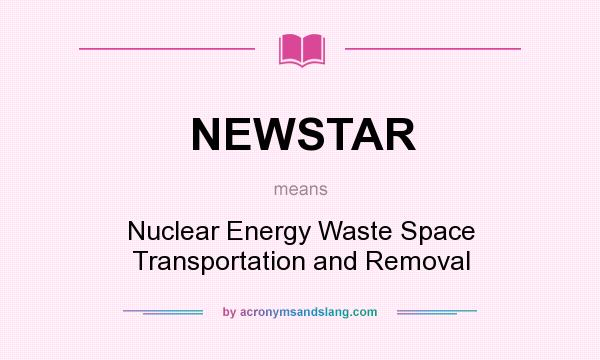 What does NEWSTAR mean? It stands for Nuclear Energy Waste Space Transportation and Removal