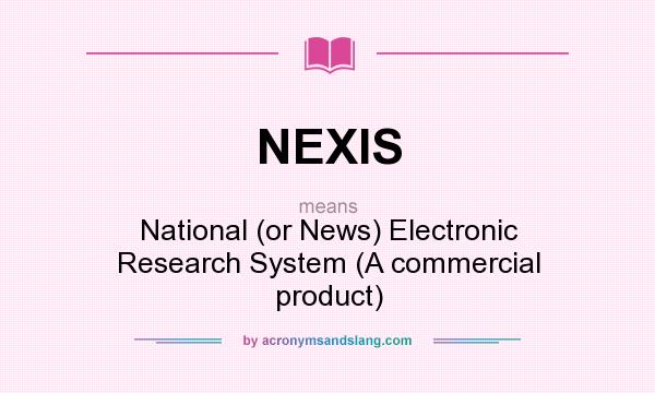 What does NEXIS mean? It stands for National (or News) Electronic Research System (A commercial product)