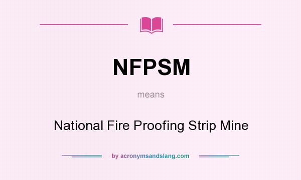 What does NFPSM mean? It stands for National Fire Proofing Strip Mine