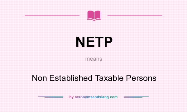 What does NETP mean? It stands for Non Established Taxable Persons