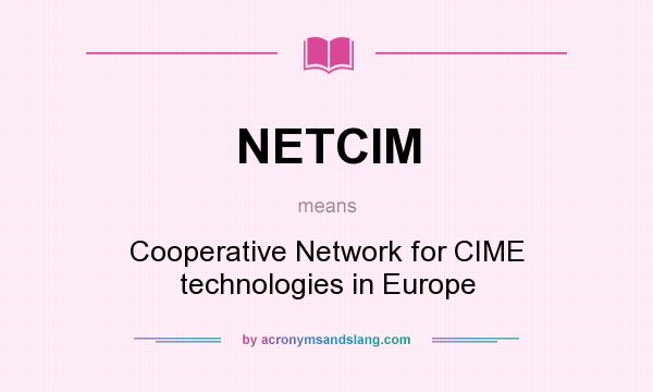 What does NETCIM mean? It stands for Cooperative Network for CIME technologies in Europe