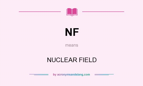What does NF mean? It stands for NUCLEAR FIELD