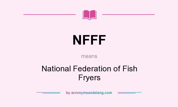 What does NFFF mean? It stands for National Federation of Fish Fryers
