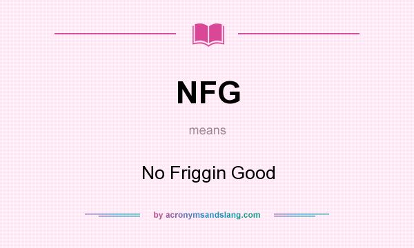 What does NFG mean? It stands for No Friggin Good