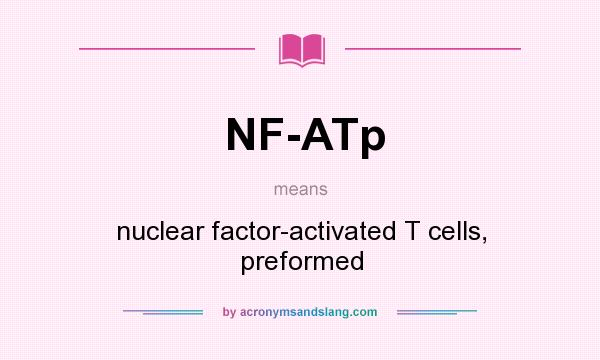 What does NF-ATp mean? It stands for nuclear factor-activated T cells, preformed