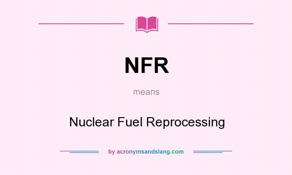 What does NFR mean? It stands for Nuclear Fuel Reprocessing