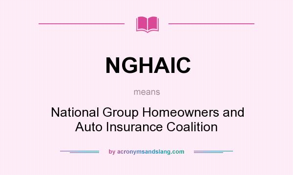 What does NGHAIC mean? It stands for National Group Homeowners and Auto Insurance Coalition