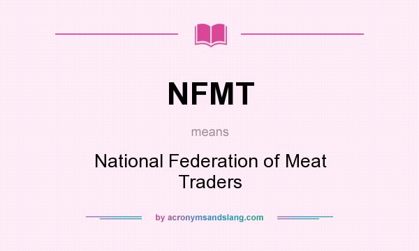 What does NFMT mean? It stands for National Federation of Meat Traders