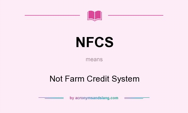 What does NFCS mean? It stands for Not Farm Credit System