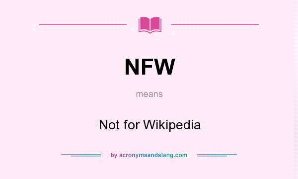 What does NFW mean? It stands for Not for Wikipedia
