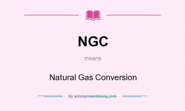 What does NGC mean? It stands for Natural Gas Conversion