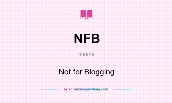 What does NFB mean? It stands for Not for Blogging