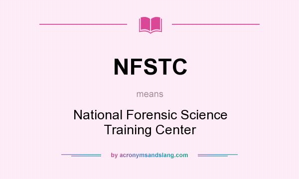 What does NFSTC mean? It stands for National Forensic Science Training Center
