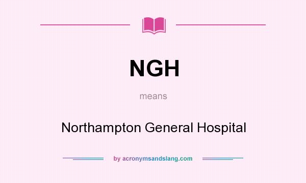 What does NGH mean? It stands for Northampton General Hospital