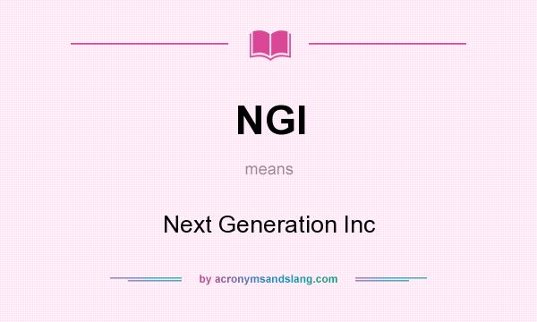 What does NGI mean? It stands for Next Generation Inc