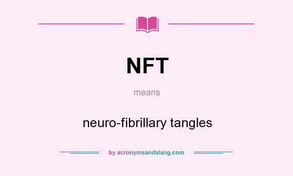 What does NFT mean? It stands for neuro-fibrillary tangles