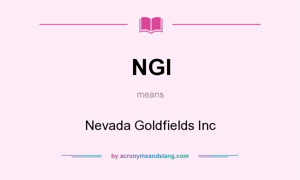 What does NGI mean? It stands for Nevada Goldfields Inc