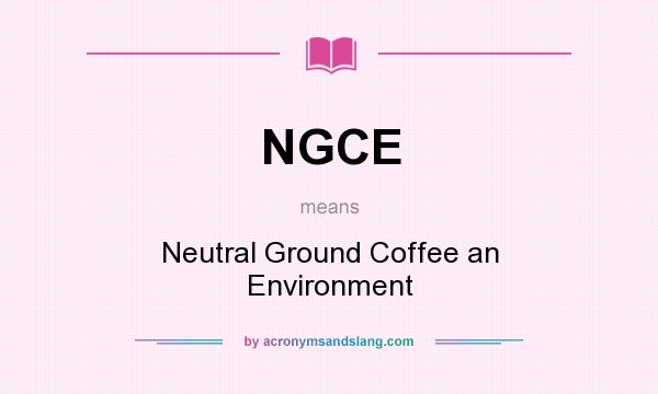 What does NGCE mean? It stands for Neutral Ground Coffee an Environment