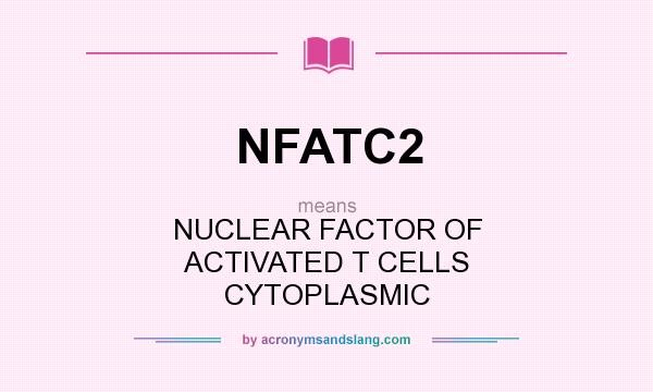 What does NFATC2 mean? It stands for NUCLEAR FACTOR OF ACTIVATED T CELLS CYTOPLASMIC