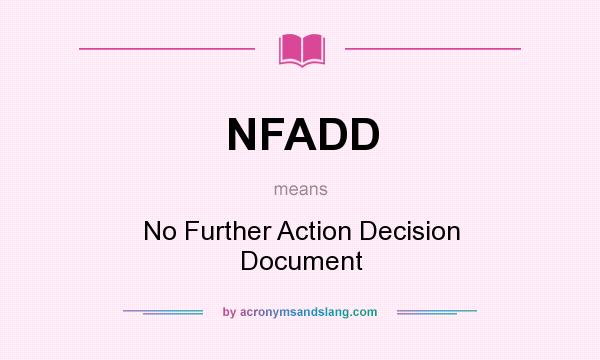 What does NFADD mean? It stands for No Further Action Decision Document