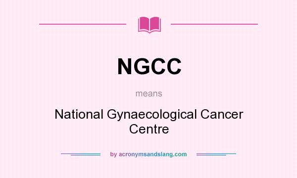 What does NGCC mean? It stands for National Gynaecological Cancer Centre