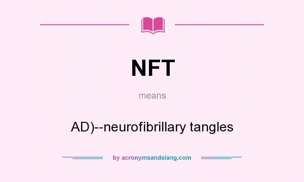 What does NFT mean? It stands for AD)--neurofibrillary tangles