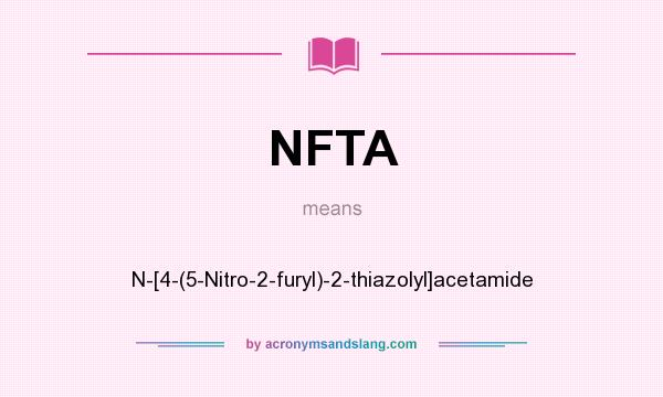 What does NFTA mean? It stands for N-[4-(5-Nitro-2-furyl)-2-thiazolyl]acetamide