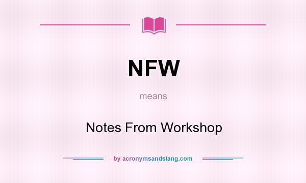 What does NFW mean? It stands for Notes From Workshop