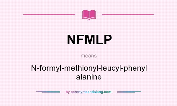 What does NFMLP mean? It stands for N-formyl-methionyl-leucyl-phenyl alanine