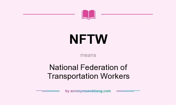 What does NFTW mean? It stands for National Federation of Transportation Workers