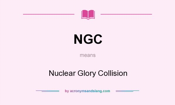 What does NGC mean? It stands for Nuclear Glory Collision