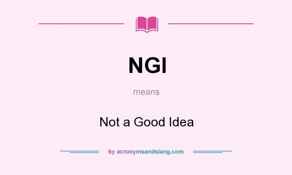 What does NGI mean? It stands for Not a Good Idea