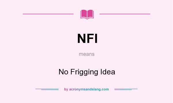 What does NFI mean? It stands for No Frigging Idea