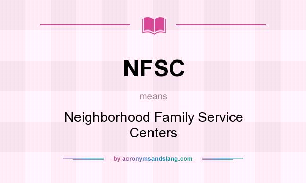 What does NFSC mean? It stands for Neighborhood Family Service Centers