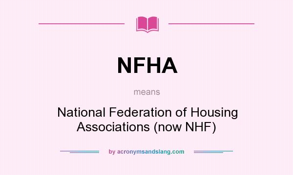 What does NFHA mean? It stands for National Federation of Housing Associations (now NHF)