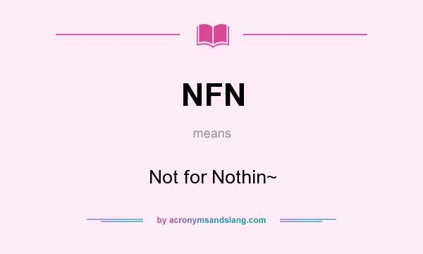 What does NFN mean? It stands for Not for Nothin~
