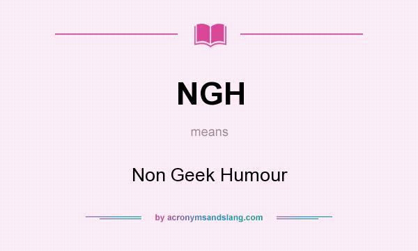What does NGH mean? It stands for Non Geek Humour