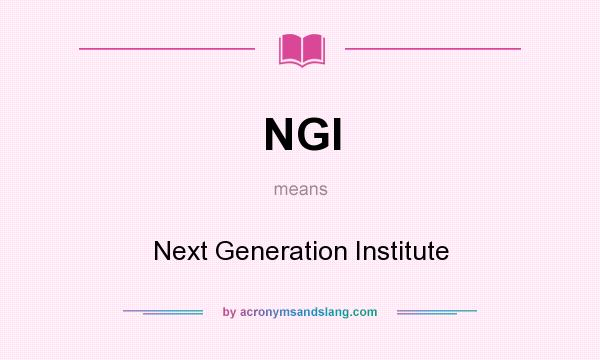 What does NGI mean? It stands for Next Generation Institute