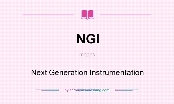 What does NGI mean? It stands for Next Generation Instrumentation