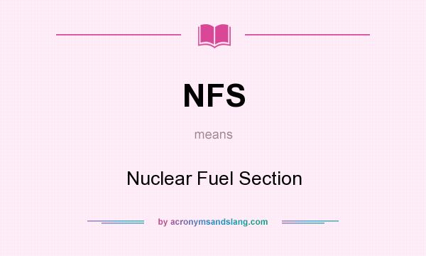 What does NFS mean? It stands for Nuclear Fuel Section