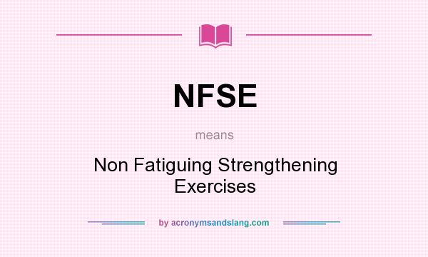 What does NFSE mean? It stands for Non Fatiguing Strengthening Exercises
