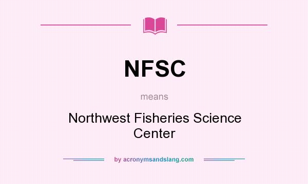 What does NFSC mean? It stands for Northwest Fisheries Science Center