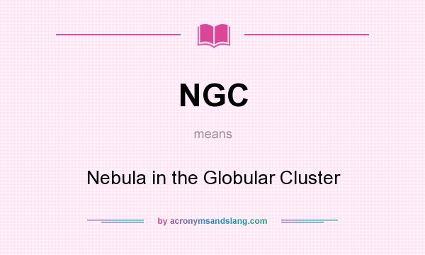 What does NGC mean? It stands for Nebula in the Globular Cluster