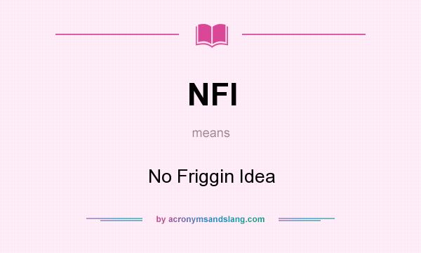 What does NFI mean? It stands for No Friggin Idea