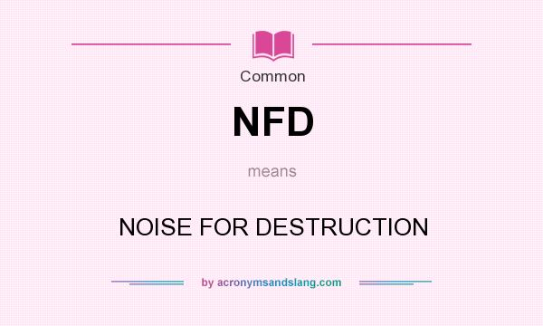 What does NFD mean? It stands for NOISE FOR DESTRUCTION