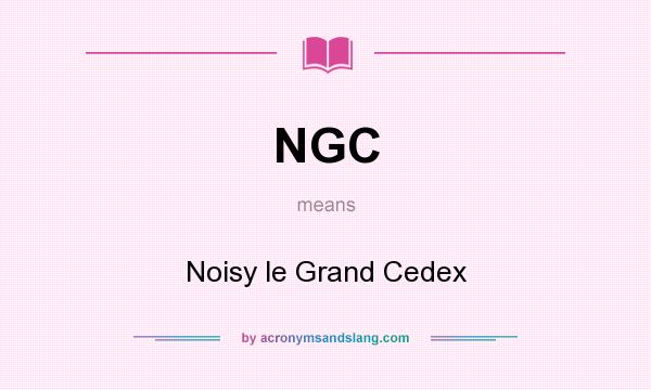 What does NGC mean? It stands for Noisy le Grand Cedex