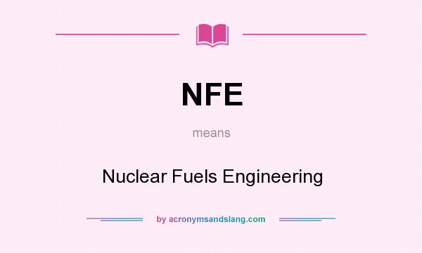 What does NFE mean? It stands for Nuclear Fuels Engineering