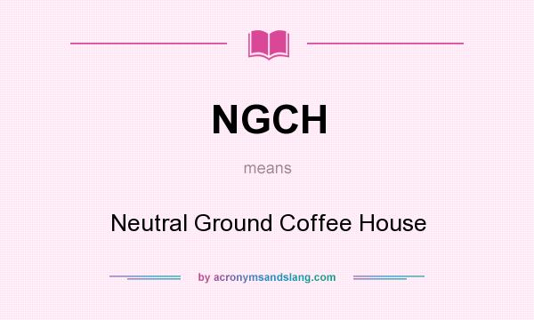 What does NGCH mean? It stands for Neutral Ground Coffee House